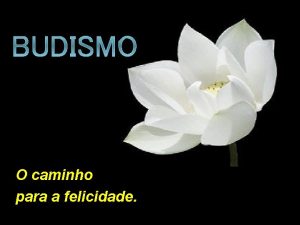 BUDISMO O caminho para a felicidade O budismo