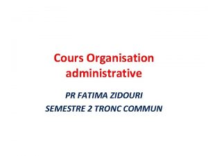 Cours Organisation administrative PR FATIMA ZIDOURI SEMESTRE 2