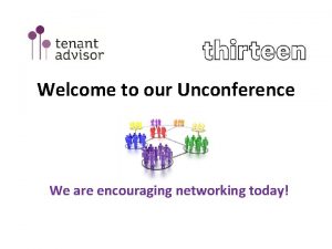 Welcome to our Unconference We are encouraging networking