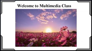 Welcome to Multimedia Class Identity Mir Mamunur Rahman