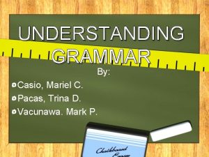 UNDERSTANDING GRAMMAR By Casio Mariel C Pacas Trina