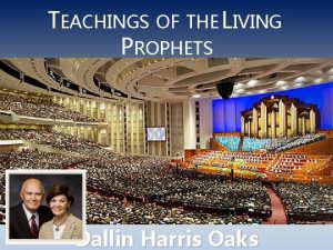 TEACHINGS OF THE LIVING PROPHETS Dallin Harris Oaks