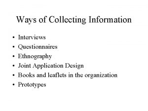 Ways of Collecting Information Interviews Questionnaires Ethnography Joint