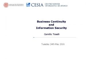 Business Continuity and Information Security Camillo Toselli Tuesday