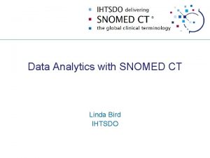 Data Analytics with SNOMED CT Linda Bird IHTSDO