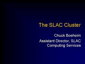 The SLAC Cluster Chuck Boeheim Assistant Director SLAC