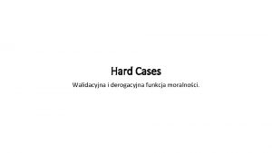 Hard Cases Walidacyjna i derogacyjna funkcja moralnoci HARD