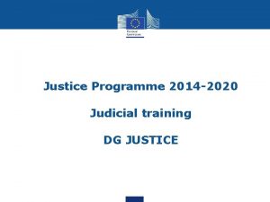 Justice Programme 2014 2020 Judicial training DG JUSTICE