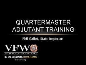 QUARTERMASTER ADJUTANT TRAINING Phil Gallet State Inspector Philip