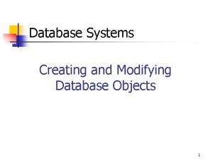 Database Systems Creating and Modifying Database Objects 1