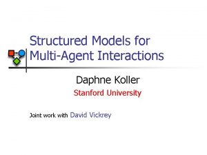 Structured Models for MultiAgent Interactions Daphne Koller Stanford