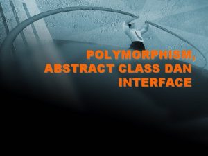 POLYMORPHISM ABSTRACT CLASS DAN INTERFACE Polymophism Polimorfisme Polimorphism