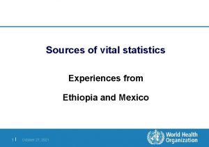 Sources of vital statistics Experiences from Ethiopia and