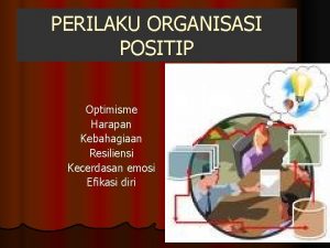 PERILAKU ORGANISASI POSITIP Optimisme Harapan Kebahagiaan Resiliensi Kecerdasan