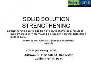 SOLID SOLUTION STRENGTHENING Strengthening due to addition of