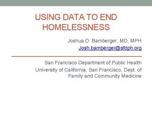 USING DATA TO END HOMELESSNESS Joshua D Bamberger