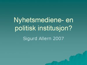 Nyhetsmediene en politisk institusjon Sigurd Allern 2007 Nyhetsinstitusjonen