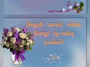 Negali turti visko Kurgi t visk padsi A