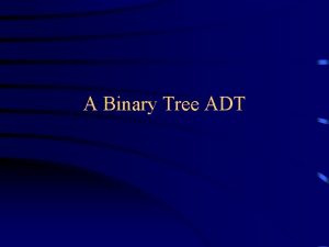 A Binary Tree ADT Fields The definition of