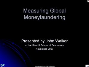 Measuring Global Moneylaundering Presented by John Walker at
