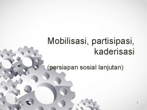 Mobilisasi partisipasi kaderisasi persiapan sosial lanjutan 1 Mobilisasi