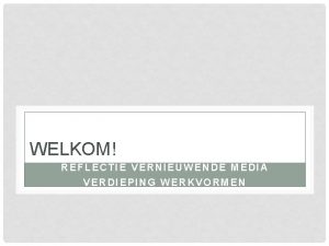 WELKOM REFLECTIE VERNIEUWENDE MEDIA VERDIEPING WERKVORMEN CONCLUSIE EN