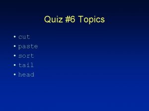 Quiz 6 Topics cut paste sort tail head
