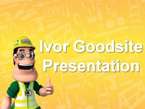 Ivor Goodsite Presentation Welcome to your talk on