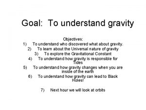 Goal To understand gravity Objectives 1 To understand