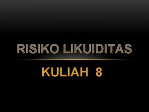 RISIKO LIKUIDITAS KULIAH 8 Definisi Risiko Likuiditas Risiko