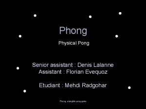 Phong Physical Pong Senior assistant Denis Lalanne Assistant