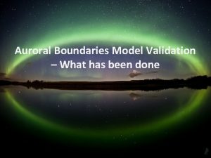 Auroral Boundaries Model Validation What has been done