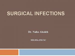 SURGICAL INFECTIONS Dr Nuha Alsaleh MD MSc FRCSC