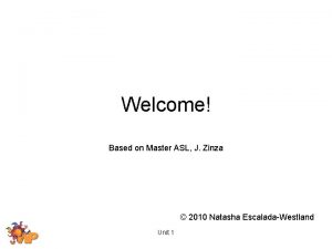 Welcome Based on Master ASL J Zinza 2010