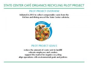 STATE CENTER CAF ORGANICS RECYCLING PILOT PROJECT OVERVIEW