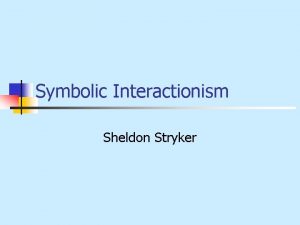 Symbolic Interactionism Sheldon Stryker Introduction n n Symbolic