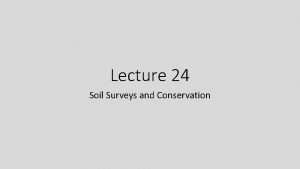 Lecture 24 Soil Surveys and Conservation Soil Surveys