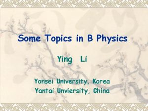 Some Topics in B Physics Ying Li Yonsei