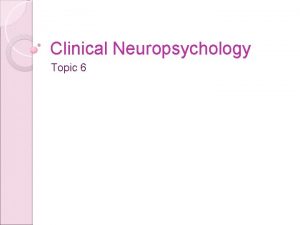 Clinical Neuropsychology Topic 6 Definition The study of