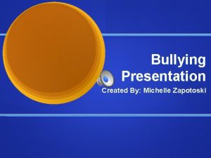 Bullying Presentation Created By Michelle Zapotoski What is