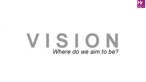 VISION Where do we aim to be Vision