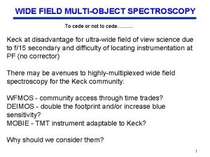 WIDE FIELD MULTIOBJECT SPECTROSCOPY To cede or not