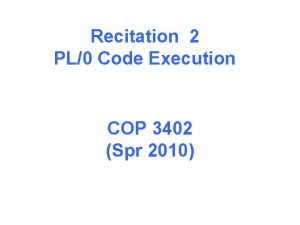 Recitation 2 PL0 Code Execution COP 3402 Spr