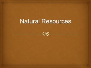 Natural Resources Natural Resources resources that Earth provides