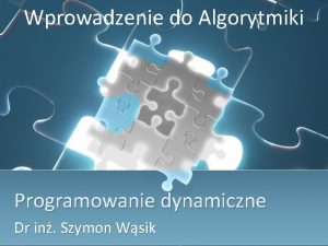 Wprowadzenie do Algorytmiki Programowanie dynamiczne Dr in Szymon