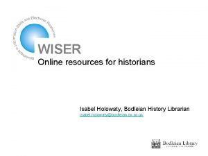 WISER Online resources for historians Isabel Holowaty Bodleian