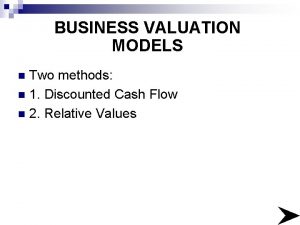 BUSINESS VALUATION MODELS Two methods n 1 Discounted