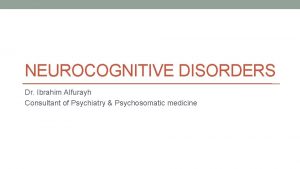 NEUROCOGNITIVE DISORDERS Dr Ibrahim Alfurayh Consultant of Psychiatry