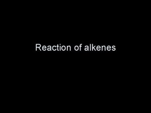 Reaction of alkenes More reactions of alkenes Objective