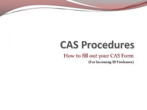 CAS Procedures How to fill out your CAS